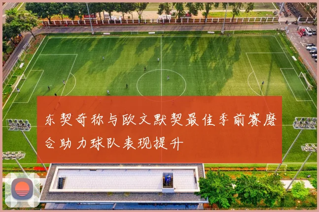 东契奇称与欧文默契最佳季前赛磨合助力球队表现提升