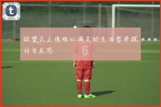 欲望无止境难以满足的生活哲学探讨与反思
