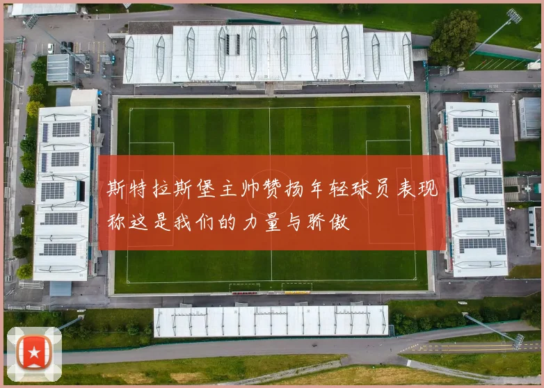 斯特拉斯堡主帅赞扬年轻球员表现称这是我们的力量与骄傲