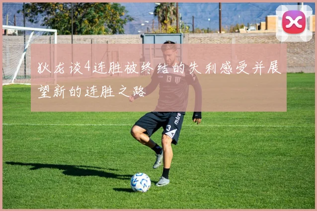 狄龙谈4连胜被终结的失利感受并展望新的连胜之路