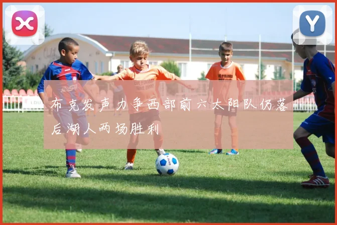 布克发声力争西部前六太阳队仍落后湖人两场胜利