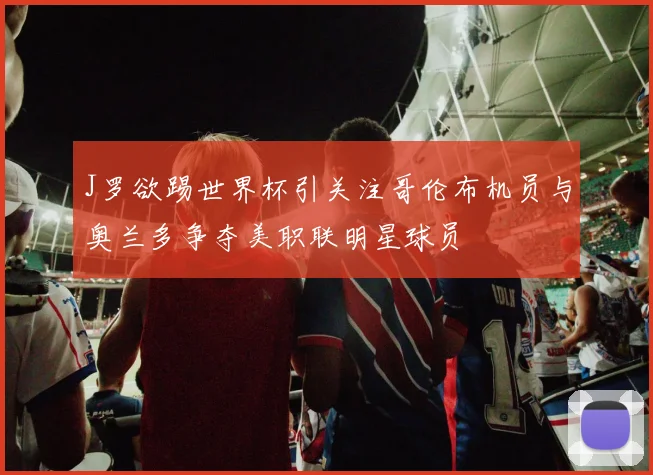 J罗欲踢世界杯引关注哥伦布机员与奥兰多争夺美职联明星球员