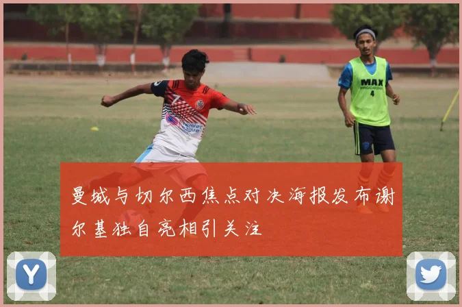 曼城与切尔西焦点对决海报发布谢尔基独自亮相引关注