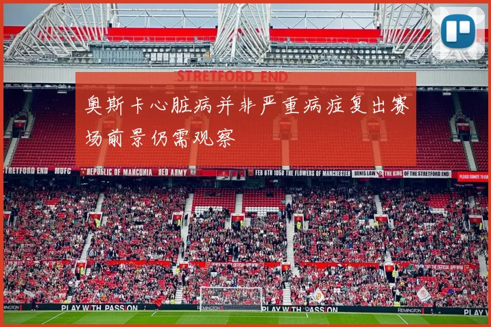 奥斯卡心脏病并非严重病症复出赛场前景仍需观察