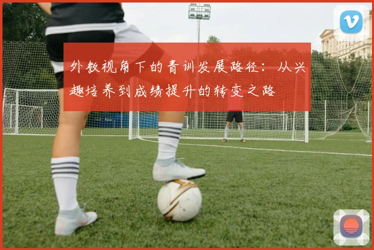 外教视角下的青训发展路径：从兴趣培养到成绩提升的转变之路