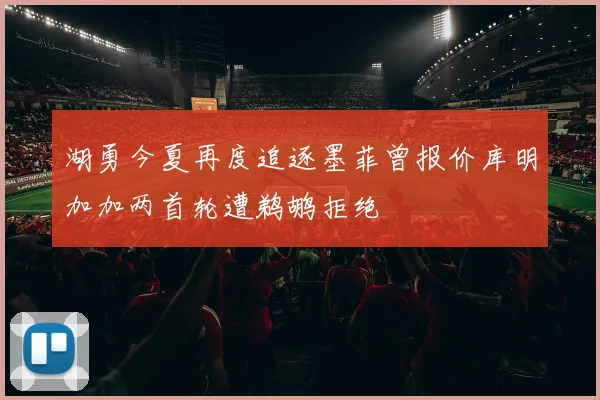 湖勇今夏再度追逐墨菲曾报价库明加加两首轮遭鹈鹕拒绝