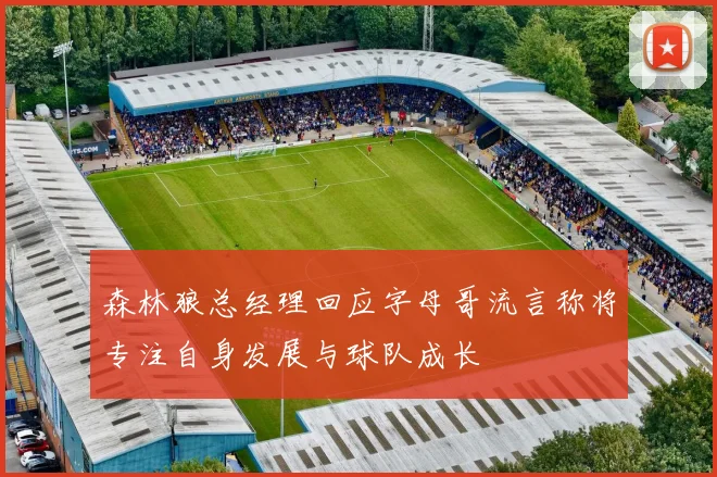 森林狼总经理回应字母哥流言称将专注自身发展与球队成长