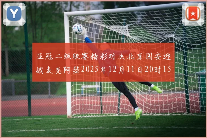 亚冠二级联赛精彩对决北京国安迎战麦克阿瑟2025年12月11日20时15分