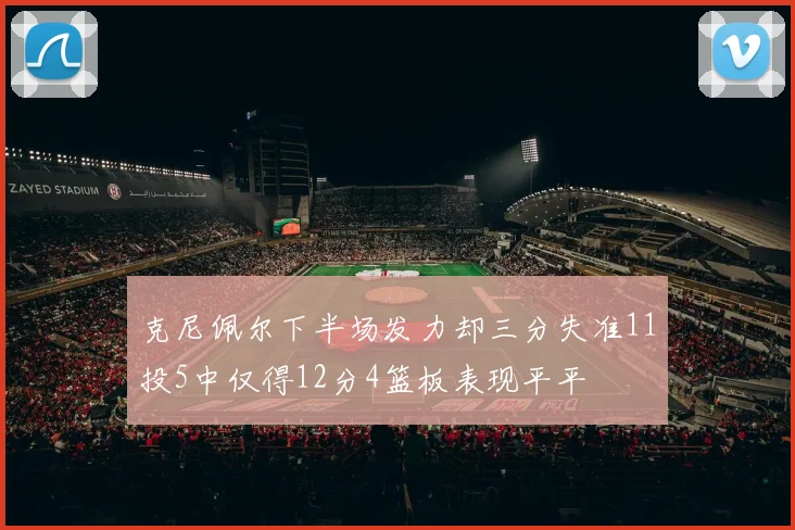 克尼佩尔下半场发力却三分失准11投5中仅得12分4篮板表现平平