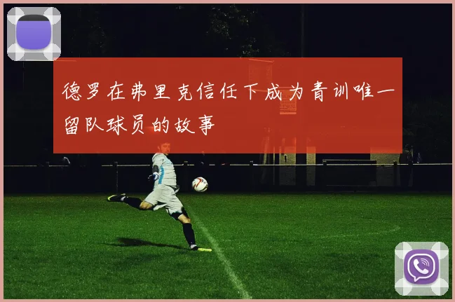 德罗在弗里克信任下成为青训唯一留队球员的故事