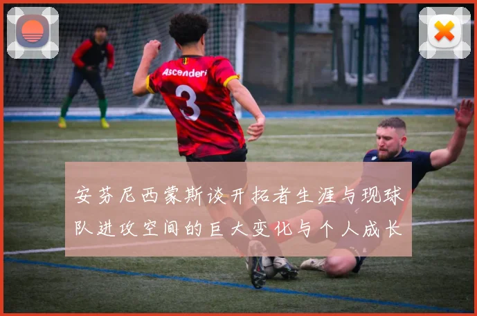 安芬尼西蒙斯谈开拓者生涯与现球队进攻空间的巨大变化与个人成长