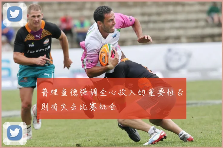 普理查德强调全心投入的重要性否则将失去比赛机会