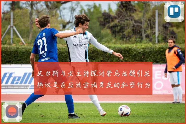 皮尔斯与女主持探讨禁忌话题引发热议是否应该尝试男友的私密行为