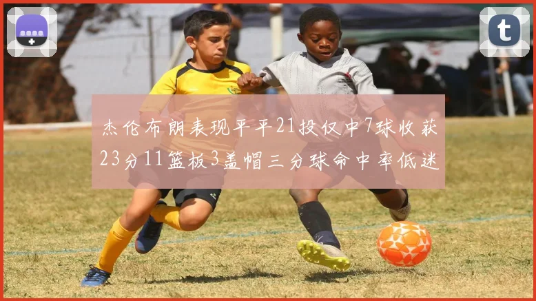 杰伦布朗表现平平21投仅中7球收获23分11篮板3盖帽三分球命中率低迷