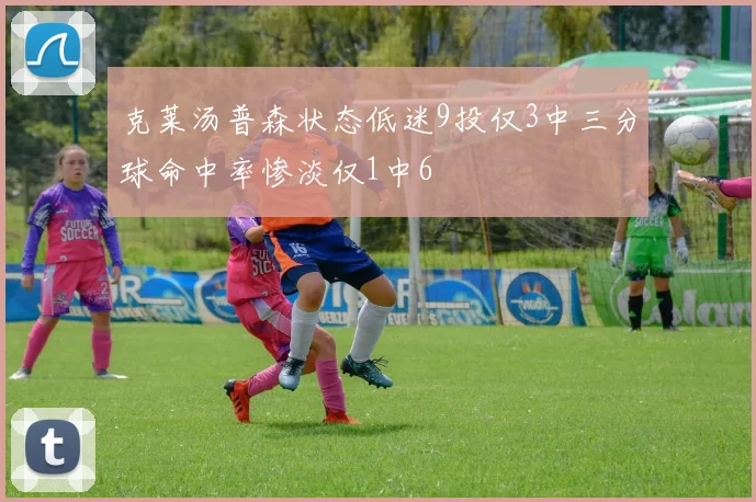 克莱汤普森状态低迷9投仅3中三分球命中率惨淡仅1中6