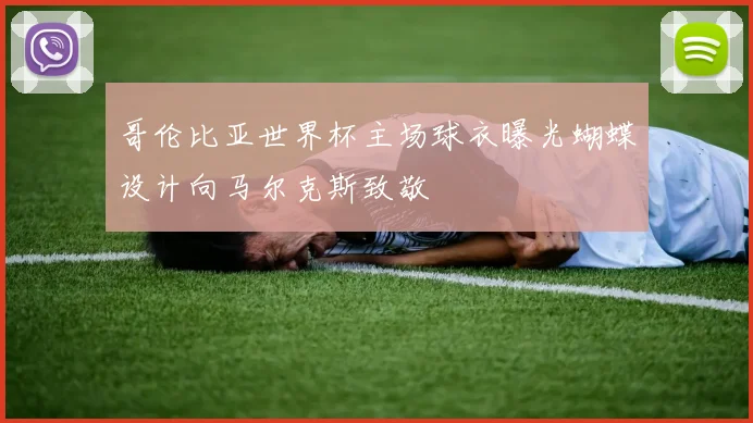 哥伦比亚世界杯主场球衣曝光蝴蝶设计向马尔克斯致敬