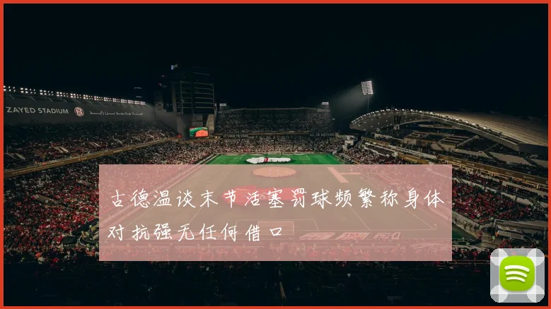 古德温谈末节活塞罚球频繁称身体对抗强无任何借口