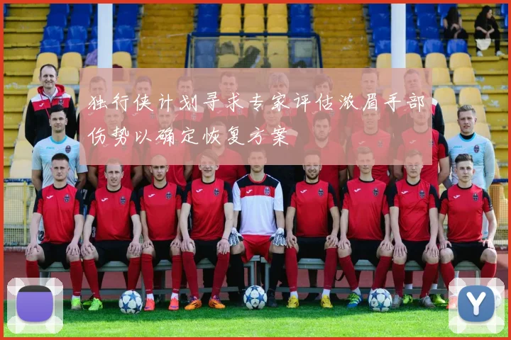 独行侠计划寻求专家评估浓眉手部伤势以确定恢复方案