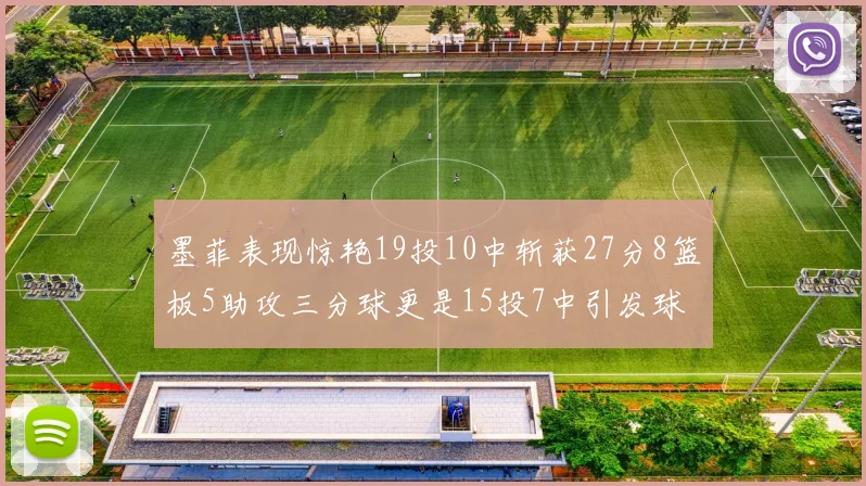 墨菲表现惊艳19投10中斩获27分8篮板5助攻三分球更是15投7中引发球队关注