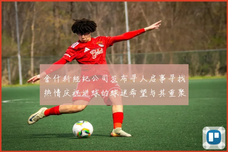 舍什科经纪公司发布寻人启事寻找热情庆祝进球的球迷希望与其重聚