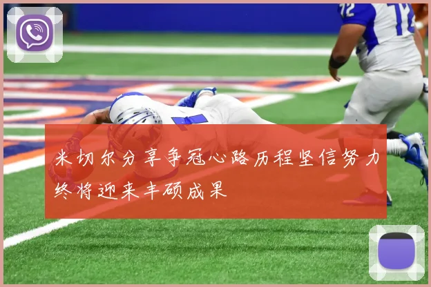 米切尔分享争冠心路历程坚信努力终将迎来丰硕成果